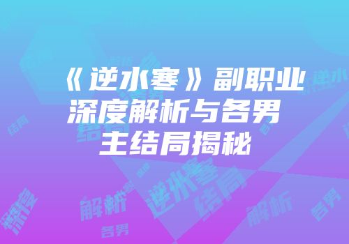 《逆水寒》副职业深度解析与各男主结局揭秘