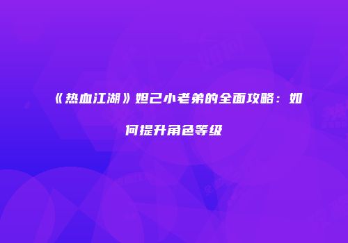 《热血江湖》妲己小老弟的全面攻略：如何提升角色等级
