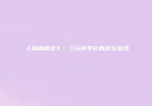 《消消精灵》：三分钟学会的欢乐游戏