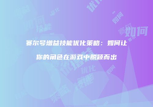 赛尔号增益技能优化策略：如何让你的角色在游戏中脱颖而出