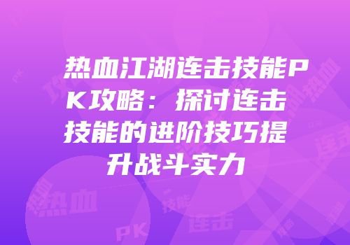 热血江湖连击技能PK攻略：探讨连击技能的进阶技巧提升战斗实力