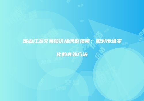 热血江湖交易锁价格调整指南：应对市场变化的有效方法