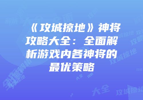 《攻城掠地》神将攻略大全：全面解析游戏内各神将的最优策略