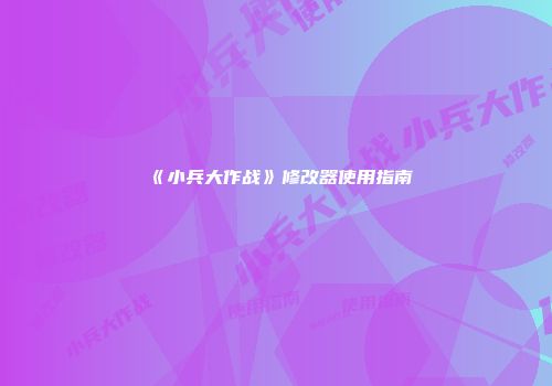 《小兵大作战》修改器使用指南