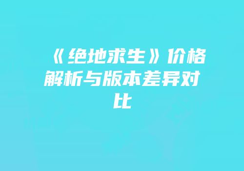 《绝地求生》价格解析与版本差异对比