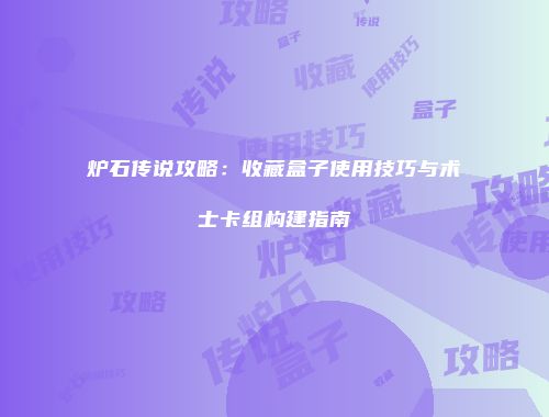 炉石传说攻略：收藏盒子使用技巧与术士卡组构建指南