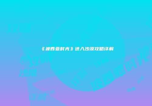《波西亚时光》进入沙漠攻略详解