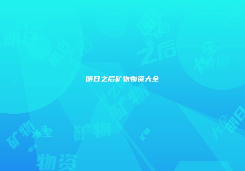 明日之后矿物物资大全