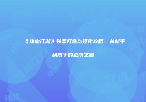 《热血江湖》装备打造与强化攻略：从新手到高手的进阶之路