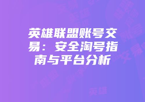 英雄联盟账号交易：安全淘号指南与平台分析