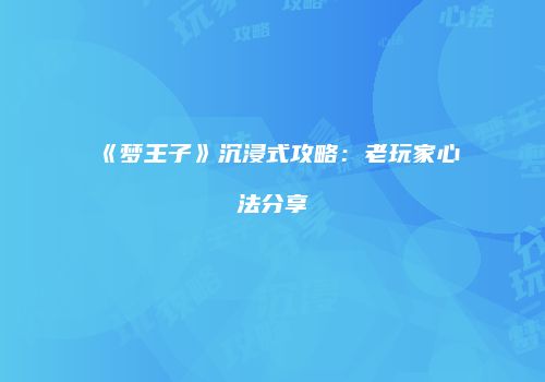 《梦王子》沉浸式攻略：老玩家心法分享