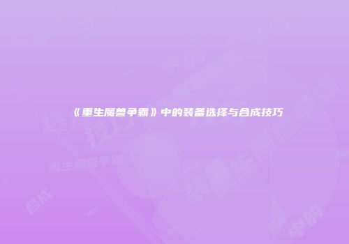 《重生魔兽争霸》中的装备选择与合成技巧