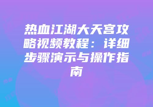 热血江湖大天宫攻略视频教程:详细步骤演示与操作指南