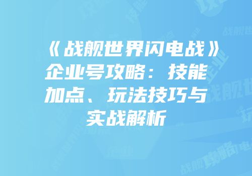 《战舰世界闪电战》企业号攻略：技能加点、玩法技巧与实战解析