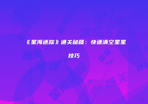 《星海迷踪》通关秘籍：快速清空星星技巧