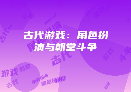 古代游戏：角色扮演与朝堂斗争