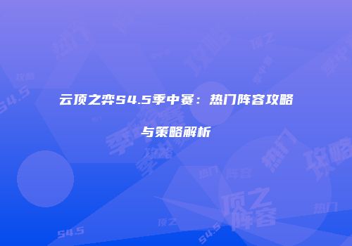 云顶之弈S4.5季中赛：热门阵容攻略与策略解析