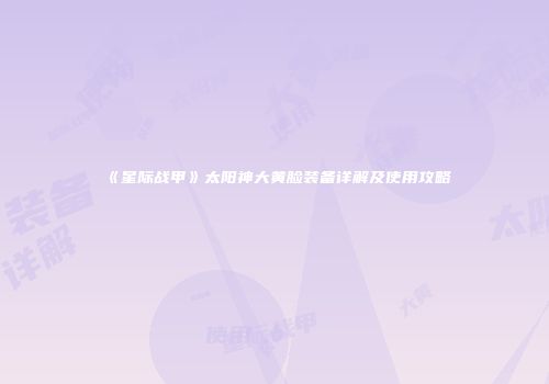 《星际战甲》太阳神大黄脸装备详解及使用攻略