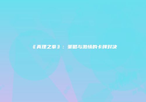 《真理之拳》：策略与激情的卡牌对决