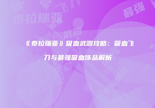 《泰拉瑞亚》吸血武器攻略：吸血飞刀与最强吸血饰品解析