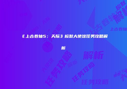 《上古卷轴5：天际》梭默大使馆任务攻略解析