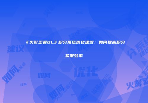 《火影忍者OL》积分系统优化建议：如何提高积分获取效率
