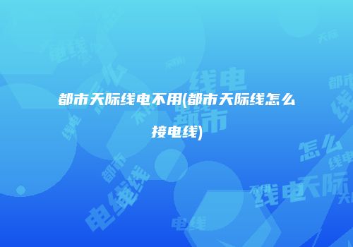 都市天际线电不用(都市天际线怎么接电线)