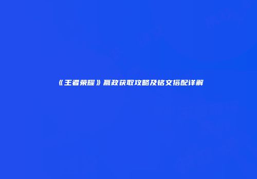 《王者荣耀》嬴政获取攻略及铭文搭配详解