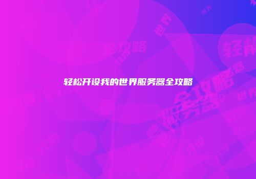 轻松开设我的世界服务器全攻略