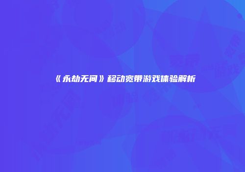 《永劫无间》移动宽带游戏体验解析