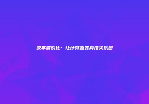 数学游戏化：让计算器变身指尖乐园