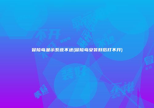 冒险岛显示系统不进(冒险岛安装好后打不开)