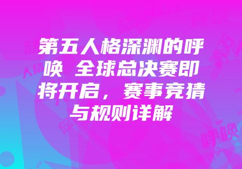 第五人格深渊的呼唤Ⅲ全球总决赛即将开启，赛事竞猜与规则详解