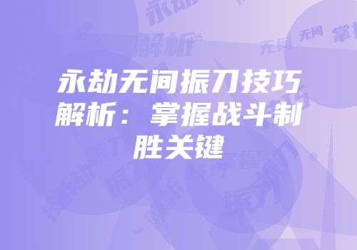 永劫无间振刀技巧解析：掌握战斗制胜关键