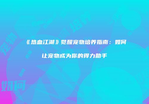 《热血江湖》觉醒宠物培养指南:如何让宠物成为你的得力助手