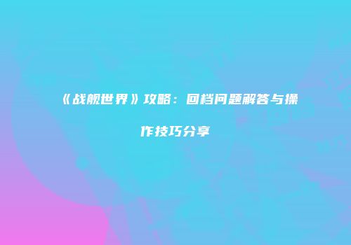 《战舰世界》攻略：回档问题解答与操作技巧分享