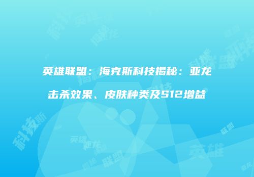 英雄联盟：海克斯科技揭秘：亚龙击杀效果、皮肤种类及S12增益