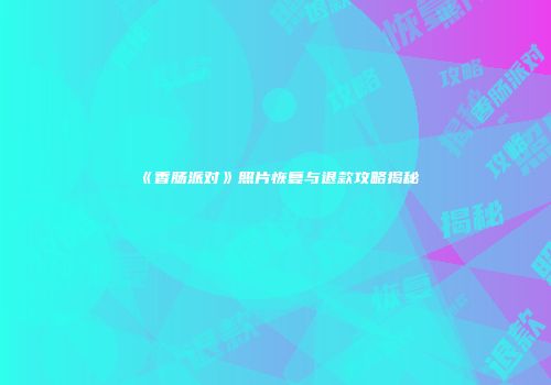 《香肠派对》照片恢复与退款攻略揭秘