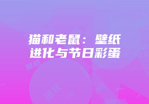 猫和老鼠：壁纸进化与节日彩蛋