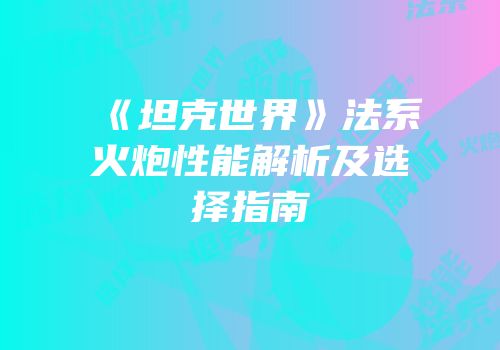 《坦克世界》法系火炮性能解析及选择指南
