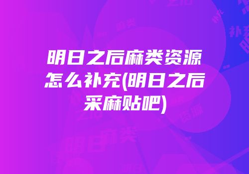 明日之后麻类资源怎么补充(明日之后采麻贴吧)