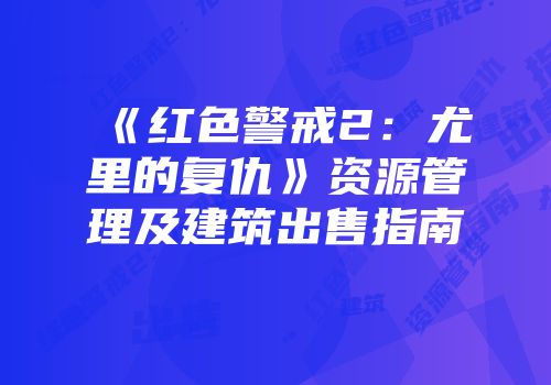 《红色警戒2：尤里的复仇》资源管理及建筑出售指南
