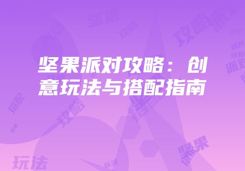 坚果派对攻略：创意玩法与搭配指南