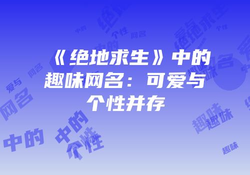 《绝地求生》中的趣味网名：可爱与个性并存