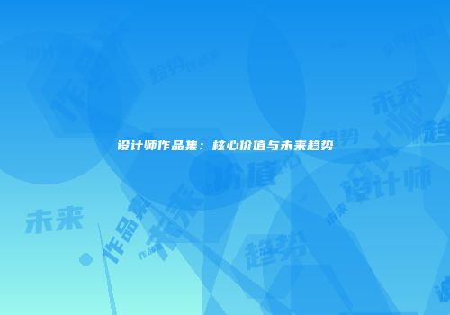 设计师作品集：核心价值与未来趋势