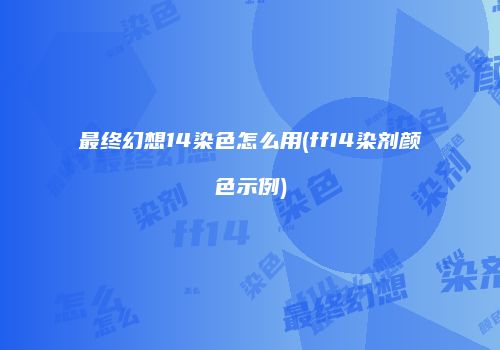 最终幻想14染色怎么用(ff14染剂颜色示例)
