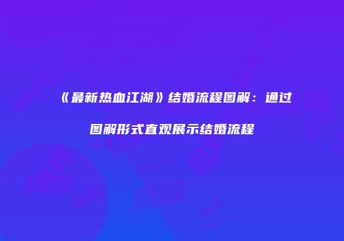 《最新热血江湖》结婚流程图解：通过图解形式直观展示结婚流程