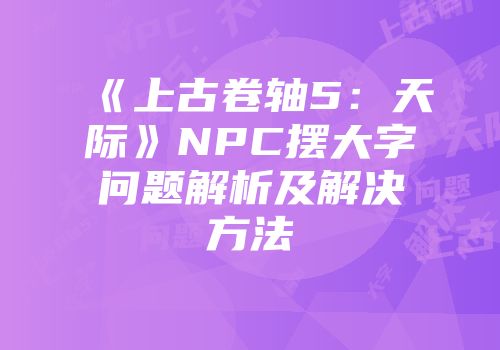 《上古卷轴5：天际》NPC摆大字问题解析及解决方法