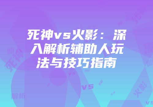 死神vs火影：深入解析辅助人玩法与技巧指南
