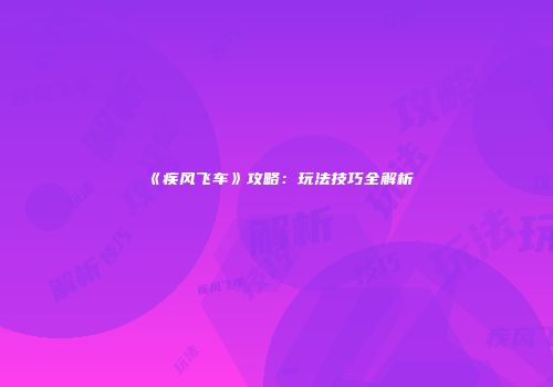 《疾风飞车》攻略：玩法技巧全解析